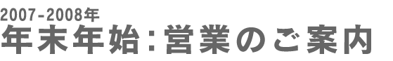 2007-2008 年末年始:営業のご案内